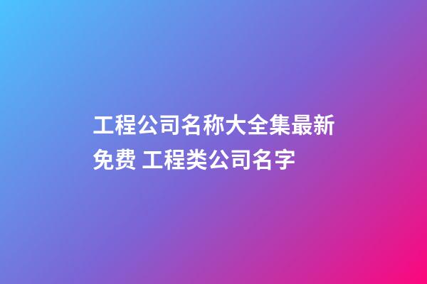 工程公司名称大全集最新免费 工程类公司名字-第1张-公司起名-玄机派